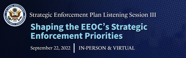 Banner with EEOC seal which reads Strategic Enforcement Plan Listening Session 3, Shaping the EEOC's Strategic Enforcement Priorities, September 22, 2022, In-Person and Virtual